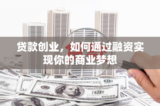 玛多贷款创业，如何通过融资实现你的商业梦想