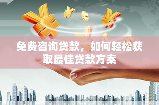 玛多免费咨询贷款，如何轻松获取最佳贷款方案