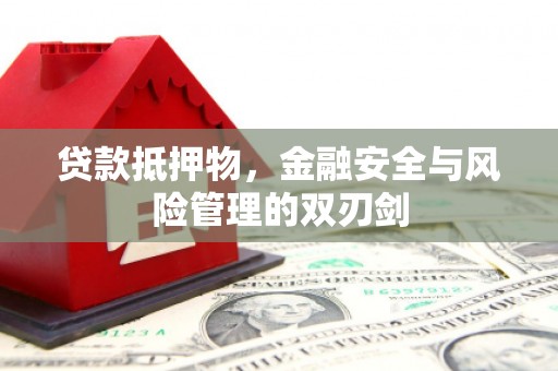 玛多贷款抵押物，金融安全与风险管理的双刃剑