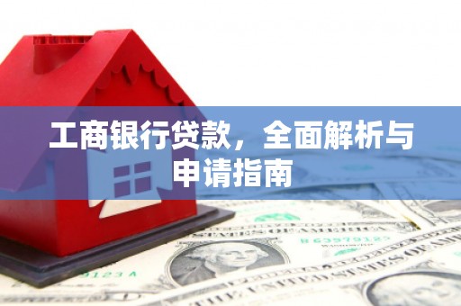 玛多工商银行贷款，全面解析与申请指南